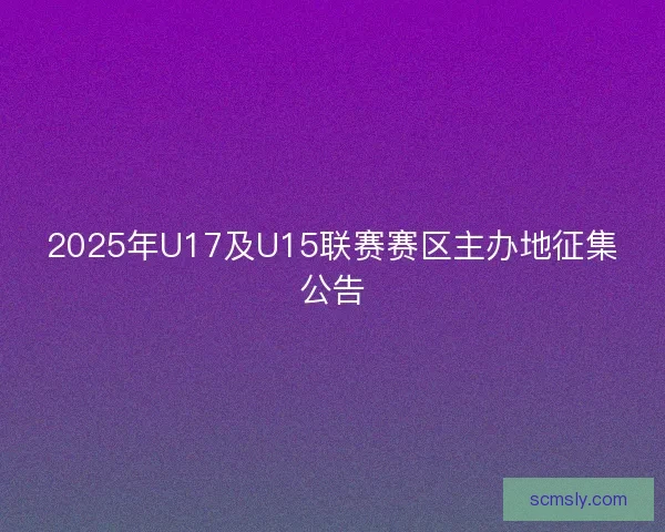 2025年U17及U15联赛赛区主办地征集公告