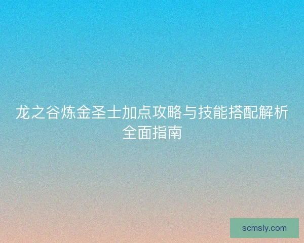 龙之谷炼金圣士加点攻略与技能搭配解析全面指南