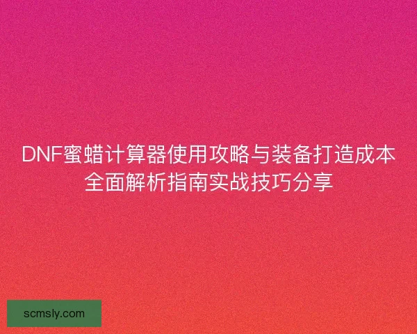 DNF蜜蜡计算器使用攻略与装备打造成本全面解析指南实战技巧分享