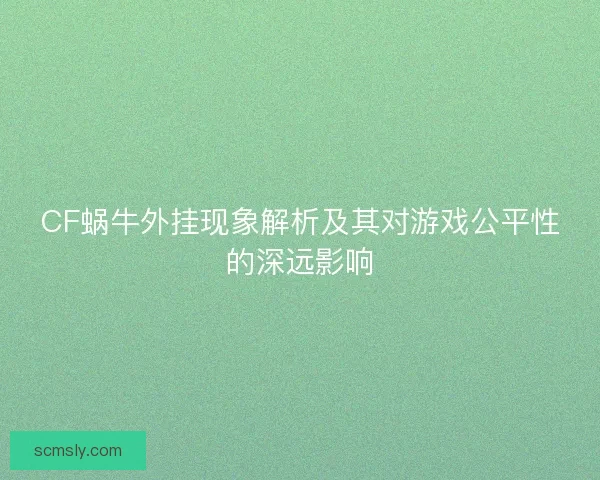 CF蜗牛外挂现象解析及其对游戏公平性的深远影响