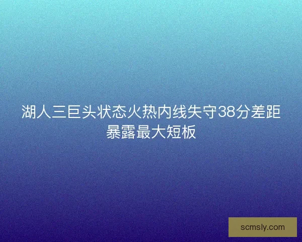 湖人三巨头状态火热内线失守38分差距暴露最大短板