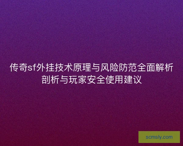 传奇sf外挂技术原理与风险防范全面解析剖析与玩家安全使用建议