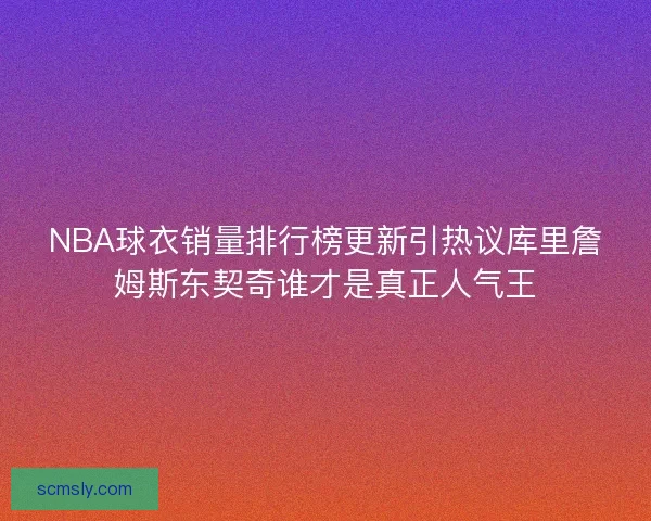 NBA球衣销量排行榜更新引热议库里詹姆斯东契奇谁才是真正人气王