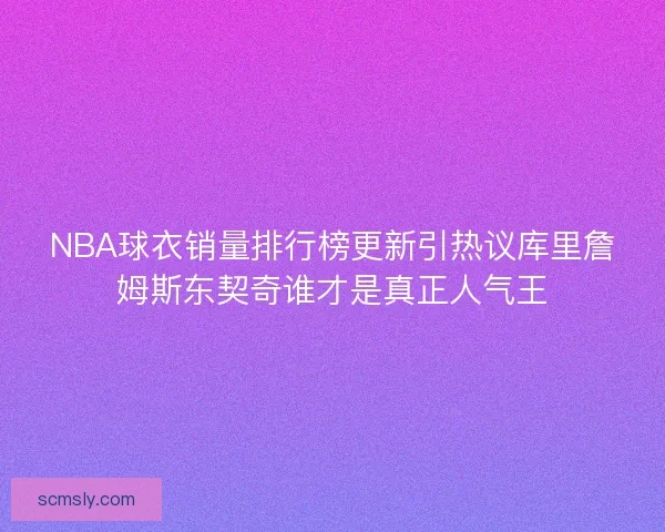 NBA球衣销量排行榜更新引热议库里詹姆斯东契奇谁才是真正人气王 NBA球衣销量排行榜更新引热议库里詹姆斯东契奇谁才是真正人气王