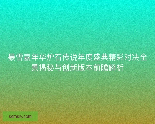 暴雪嘉年华炉石传说年度盛典精彩对决全景揭秘与创新版本前瞻解析