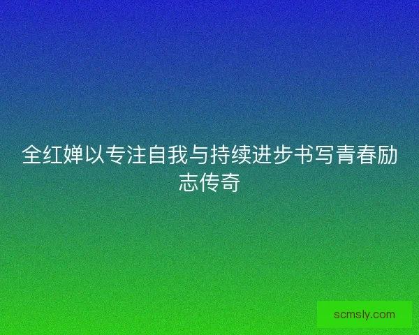 全红婵以专注自我与持续进步书写青春励志传奇 全红婵以专注自我与持续进步书写青春励志传奇