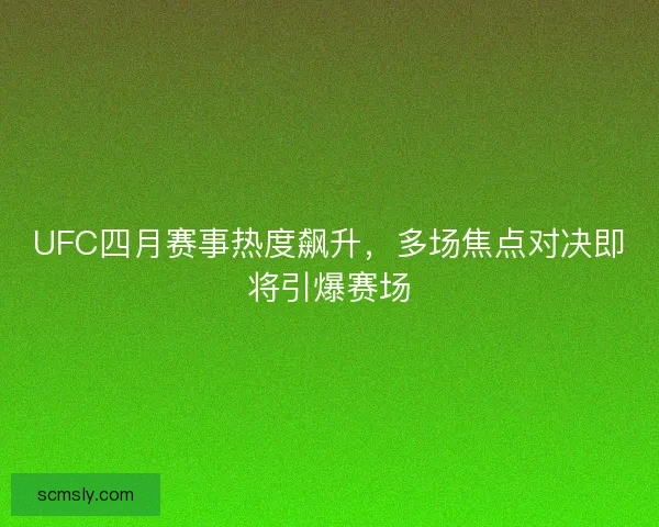 UFC四月赛事热度飙升,多场焦点对决即将引爆赛场 UFC四月赛事热度飙升,多场焦点对决即将引爆赛场