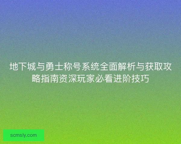 地下城与勇士称号系统全面解析与获取攻略指南资深玩家必看进阶技巧 地下城与勇士称号系统全面解析与获取攻略指南资深玩家必看进阶技巧